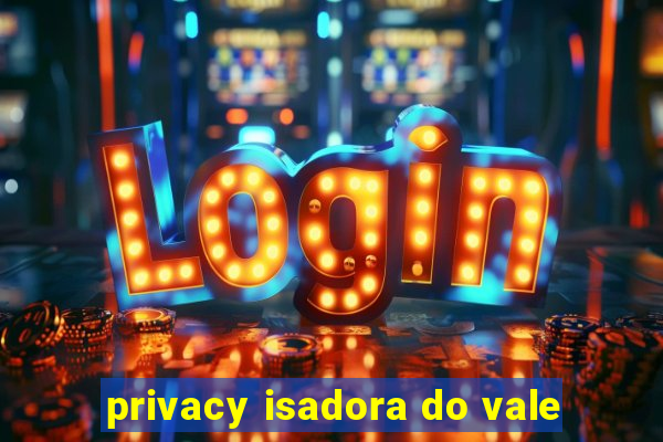 privacy isadora do vale